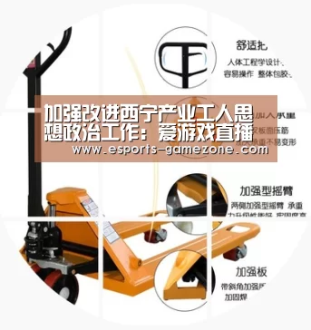 加强改进西宁产业工人思想政治工作：爱游戏直播