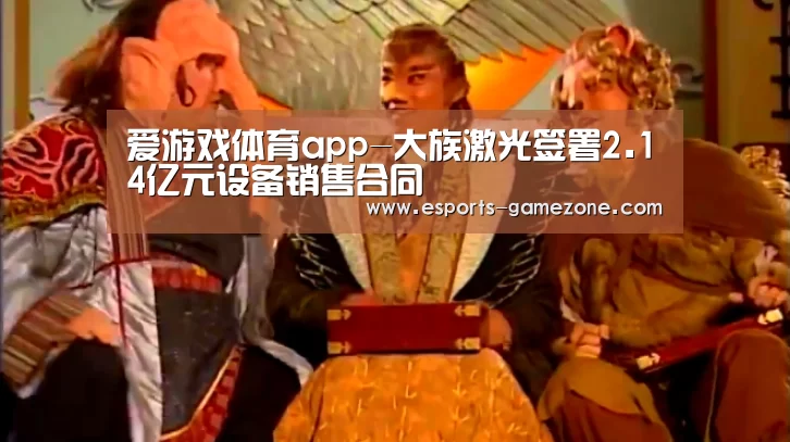 爱游戏体育app-大族激光签署2.14亿元设备销售合同(图3) 爱游戏体育app