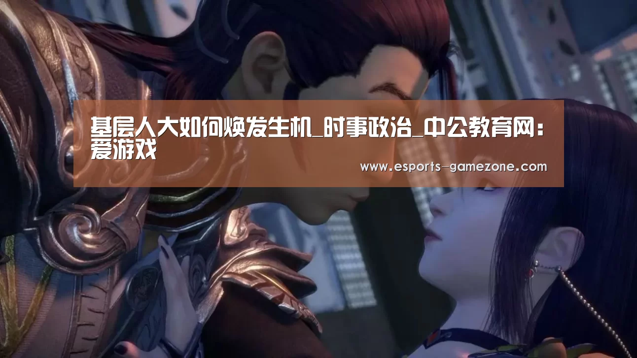 基层人大如何焕发生机_时事政治_中公教育网：爱游戏