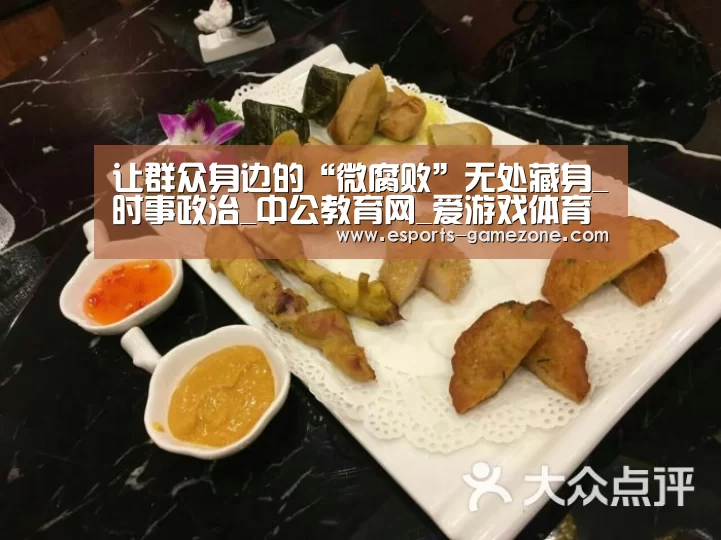 让群众身边的“微腐败”无处藏身_时事政治_中公教育网_爱游戏
