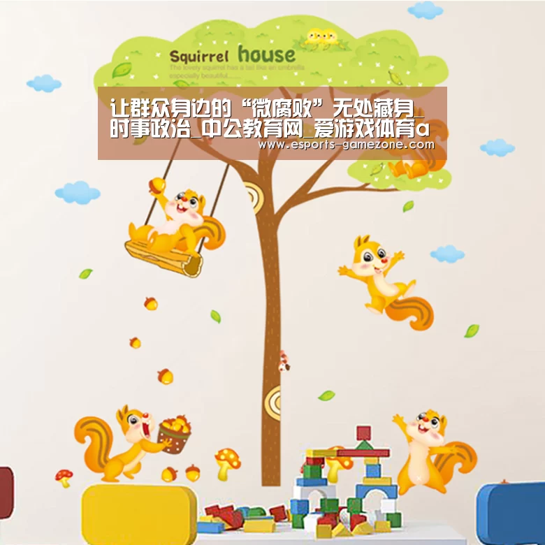 让群众身边的“微腐败”无处藏身_时事政治_中公教育网_爱游戏体育app(图2) 爱游戏平台