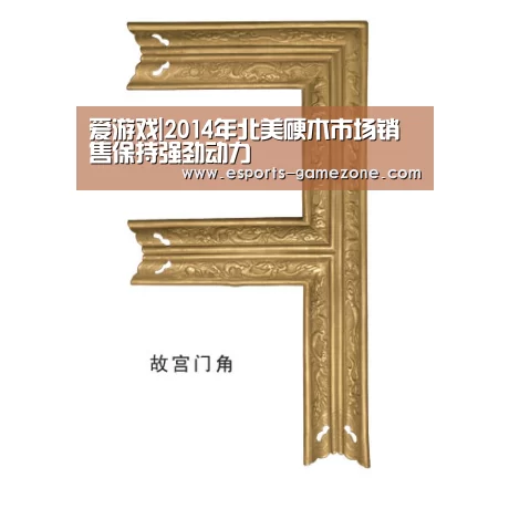 爱游戏|2014年北美硬木市场销售保持强劲动力